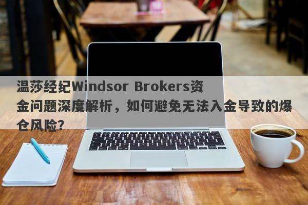 温莎经纪Windsor Brokers资金问题深度解析，如何避免无法入金导致的爆仓风险？