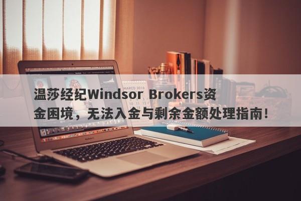 温莎经纪Windsor Brokers资金困境，无法入金与剩余金额处理指南！