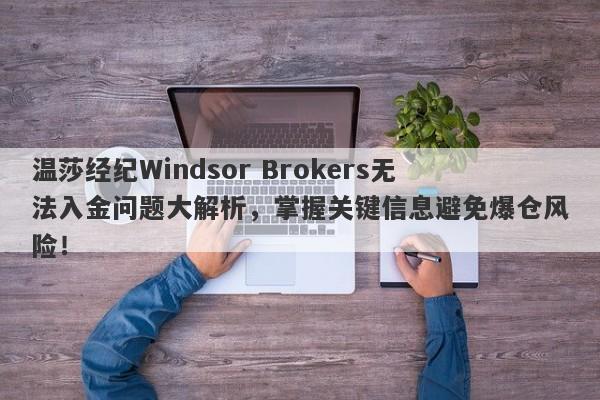 温莎经纪Windsor Brokers无法入金问题大解析，掌握关键信息避免爆仓风险！