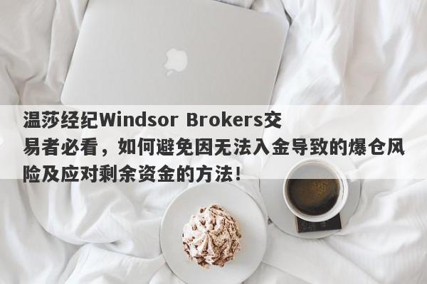 温莎经纪Windsor Brokers交易者必看，如何避免因无法入金导致的爆仓风险及应对剩余资金的方法！