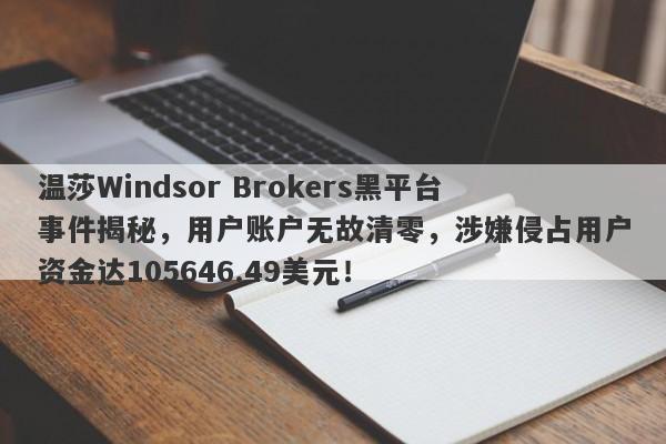 温莎Windsor Brokers黑平台事件揭秘，用户账户无故清零，涉嫌侵占用户资金达105646.49美元！