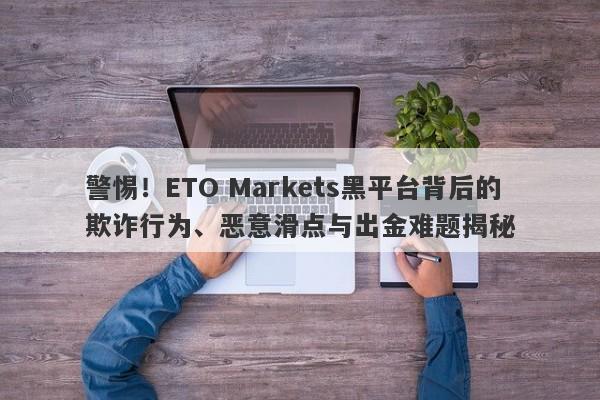 警惕！ETO Markets黑平台背后的欺诈行为、恶意滑点与出金难题揭秘