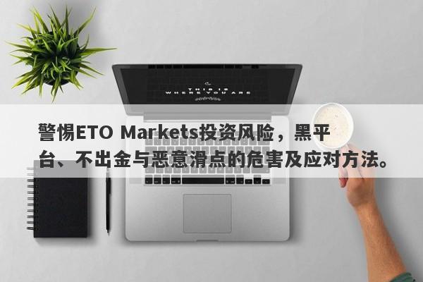 警惕ETO Markets投资风险，黑平台、不出金与恶意滑点的危害及应对方法。