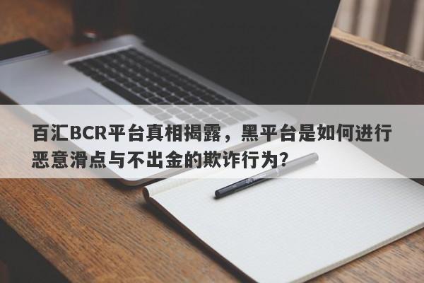 百汇BCR平台真相揭露，黑平台是如何进行恶意滑点与不出金的欺诈行为？