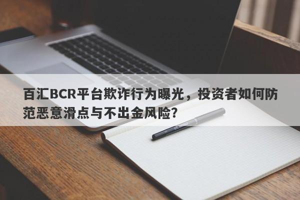 百汇BCR平台欺诈行为曝光，投资者如何防范恶意滑点与不出金风险？