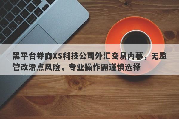 黑平台券商XS科技公司外汇交易内幕，无监管改滑点风险，专业操作需谨慎选择