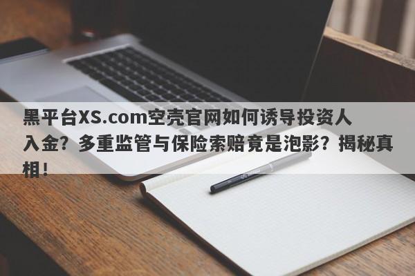 黑平台XS.com空壳官网如何诱导投资人入金？多重监管与保险索赔竟是泡影？揭秘真相！