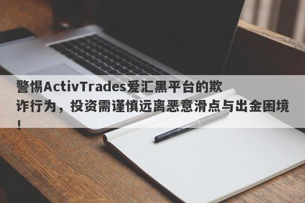 警惕ActivTrades爱汇黑平台的欺诈行为，投资需谨慎远离恶意滑点与出金困境！