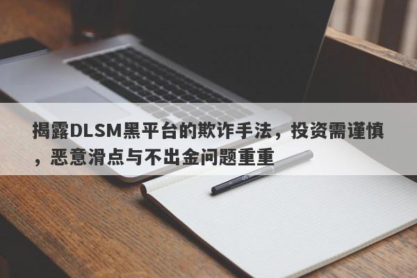 揭露DLSM黑平台的欺诈手法，投资需谨慎，恶意滑点与不出金问题重重