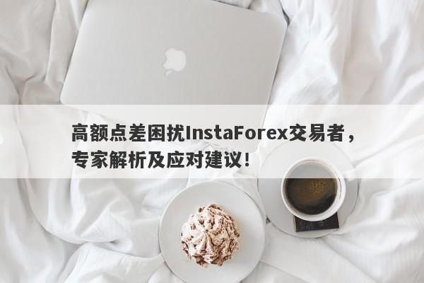 高额点差困扰InstaForex交易者，专家解析及应对建议！