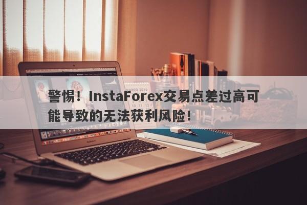 警惕！InstaForex交易点差过高可能导致的无法获利风险！