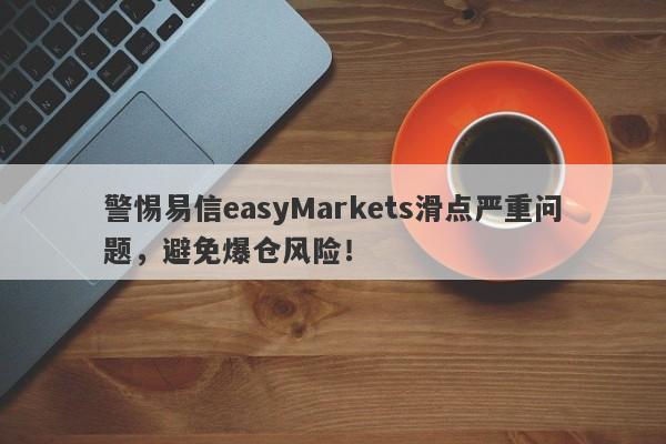 警惕易信easyMarkets滑点严重问题，避免爆仓风险！