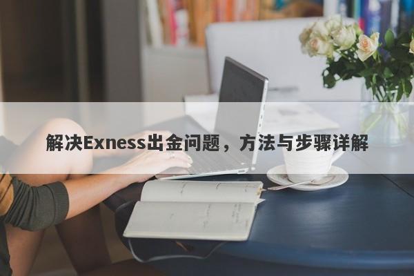 解决Exness出金问题，方法与步骤详解