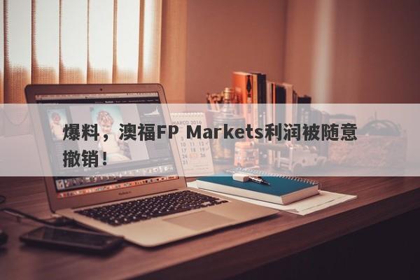 爆料，澳福FP Markets利润被随意撤销！