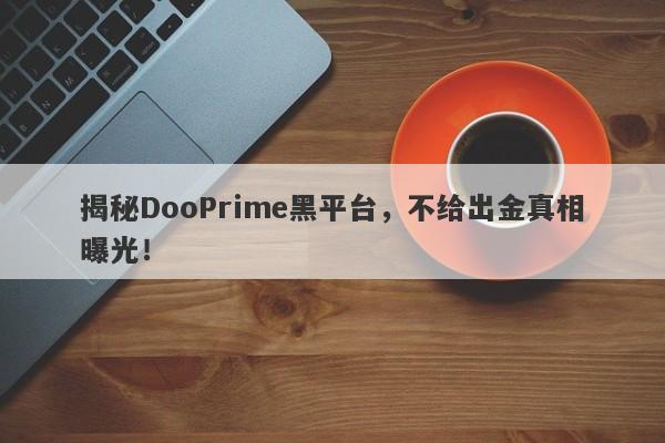 揭秘DooPrime黑平台，不给出金真相曝光！