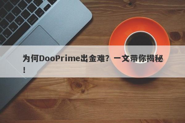 为何DooPrime出金难？一文带你揭秘！