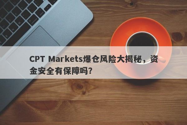 CPT Markets爆仓风险大揭秘，资金安全有保障吗？