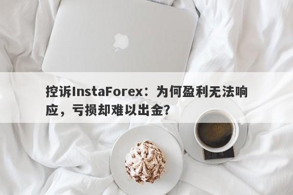 控诉InstaForex：为何盈利无法响应，亏损却难以出金？