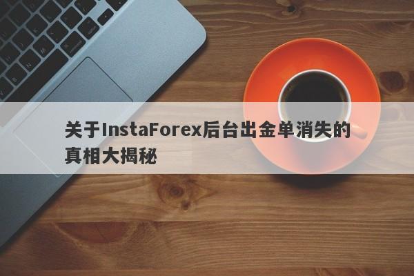 关于InstaForex后台出金单消失的真相大揭秘