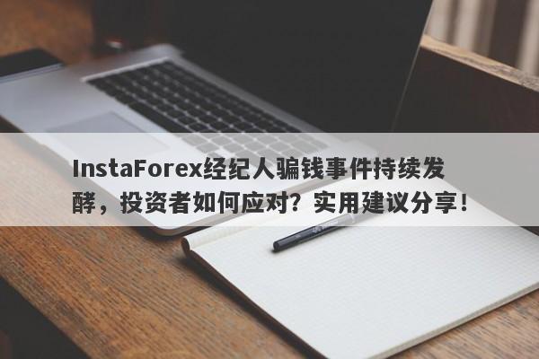 InstaForex经纪人骗钱事件持续发酵，投资者如何应对？实用建议分享！