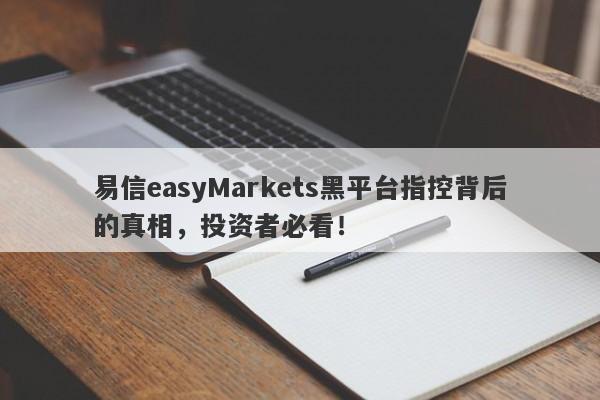 易信easyMarkets黑平台指控背后的真相，投资者必看！