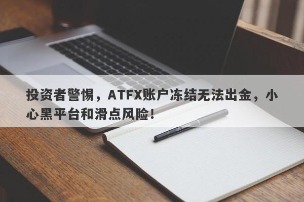 投资者警惕，ATFX账户冻结无法出金，小心黑平台和滑点风险！