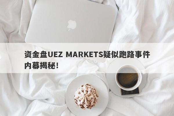 资金盘UEZ MARKETS疑似跑路事件内幕揭秘！