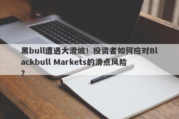 黑bull遭遇大滑坡！投资者如何应对Blackbull Markets的滑点风险？