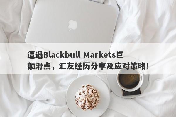 遭遇Blackbull Markets巨额滑点，汇友经历分享及应对策略！