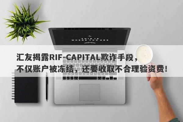 汇友揭露RIF-CAPITAL欺诈手段，不仅账户被冻结，还要收取不合理验资费！