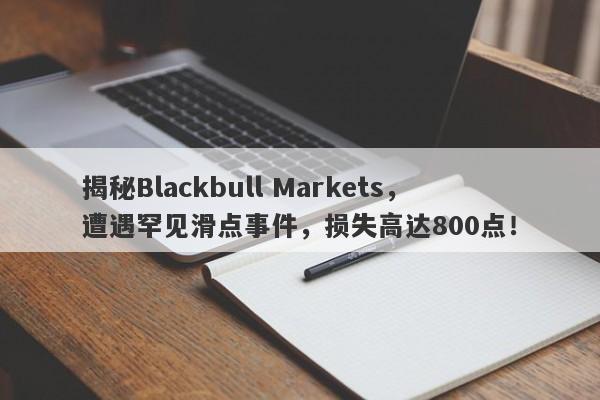 揭秘Blackbull Markets，遭遇罕见滑点事件，损失高达800点！