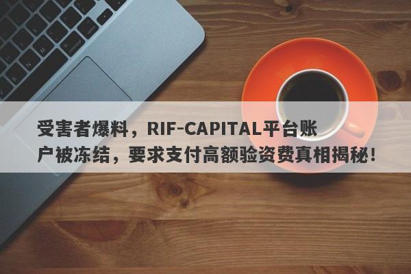 受害者爆料，RIF-CAPITAL平台账户被冻结，要求支付高额验资费真相揭秘！