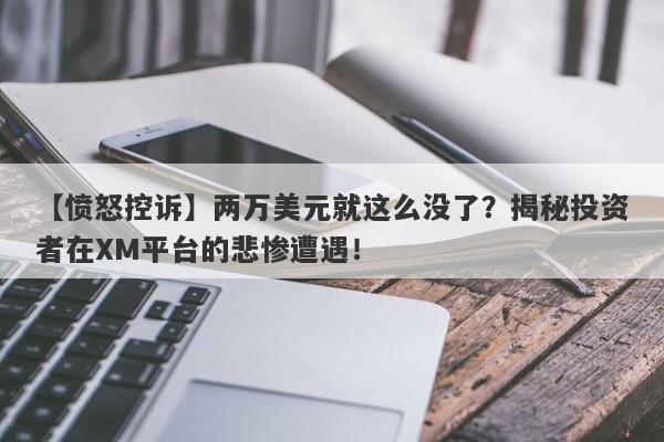 【愤怒控诉】两万美元就这么没了？揭秘投资者在XM平台的悲惨遭遇！