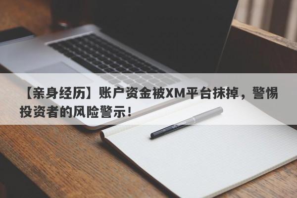 【亲身经历】账户资金被XM平台抹掉，警惕投资者的风险警示！