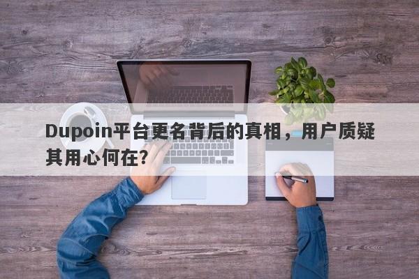 Dupoin平台更名背后的真相，用户质疑其用心何在？