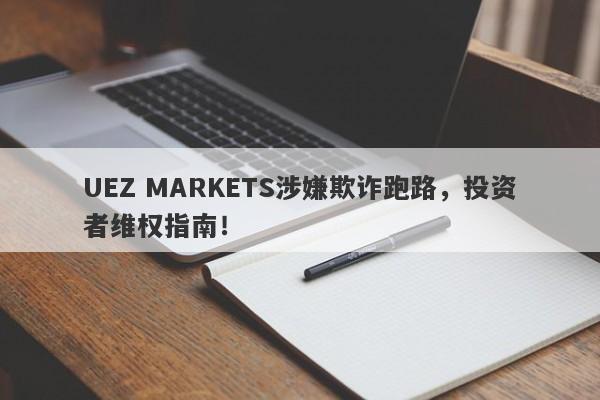 UEZ MARKETS涉嫌欺诈跑路，投资者维权指南！