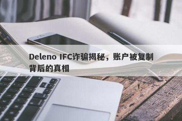 Deleno IFC诈骗揭秘，账户被复制背后的真相