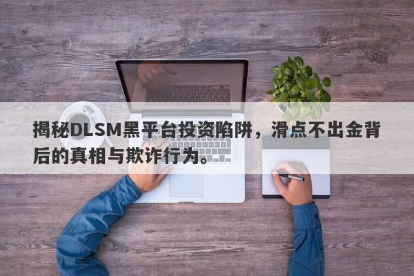 揭秘DLSM黑平台投资陷阱，滑点不出金背后的真相与欺诈行为。