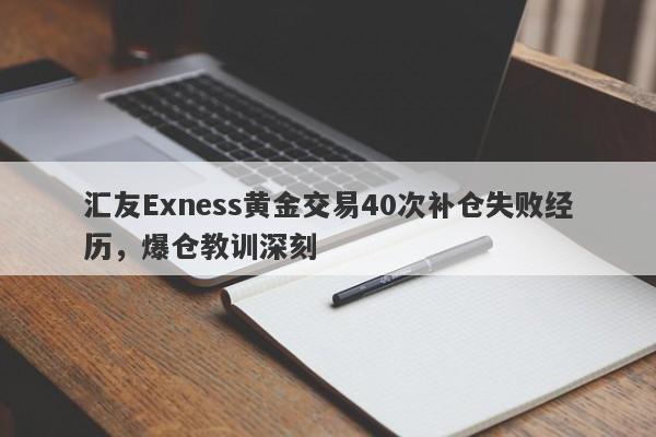 汇友Exness黄金交易40次补仓失败经历，爆仓教训深刻