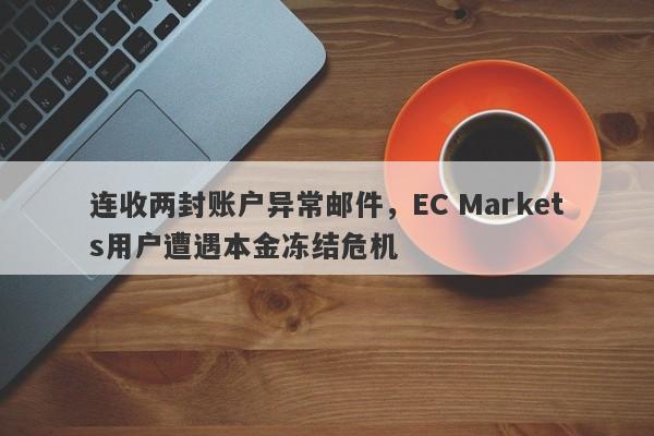 连收两封账户异常邮件，EC Markets用户遭遇本金冻结危机