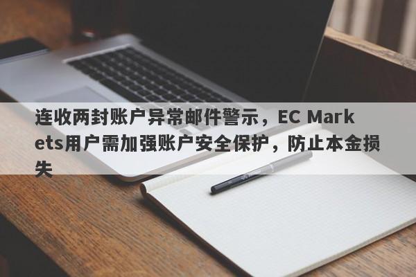 连收两封账户异常邮件警示，EC Markets用户需加强账户安全保护，防止本金损失