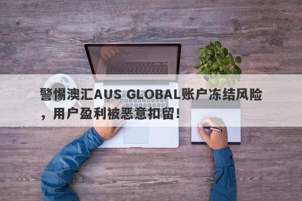 警惕澳汇AUS GLOBAL账户冻结风险，用户盈利被恶意扣留！