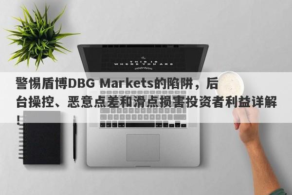 警惕盾博DBG Markets的陷阱，后台操控、恶意点差和滑点损害投资者利益详解！