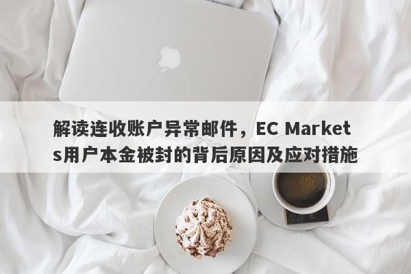 解读连收账户异常邮件，EC Markets用户本金被封的背后原因及应对措施