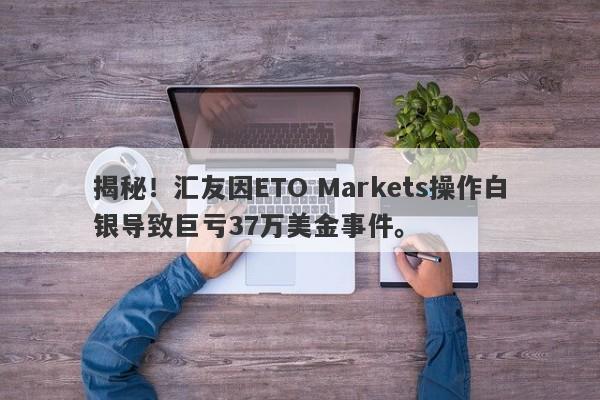 揭秘！汇友因ETO Markets操作白银导致巨亏37万美金事件。