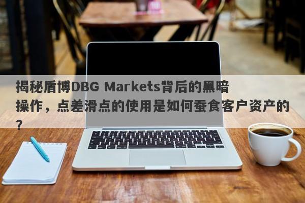 揭秘盾博DBG Markets背后的黑暗操作，点差滑点的使用是如何蚕食客户资产的？