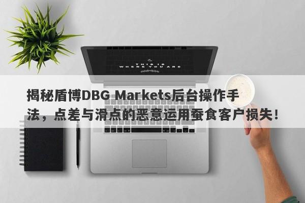 揭秘盾博DBG Markets后台操作手法，点差与滑点的恶意运用蚕食客户损失！