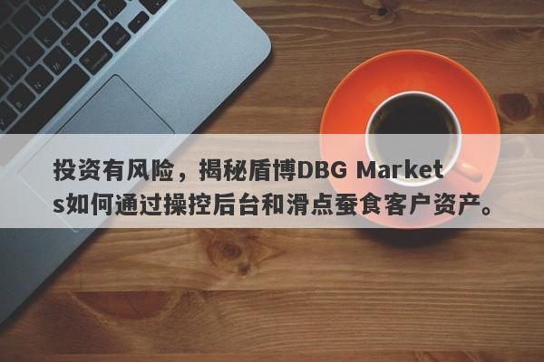 投资有风险，揭秘盾博DBG Markets如何通过操控后台和滑点蚕食客户资产。