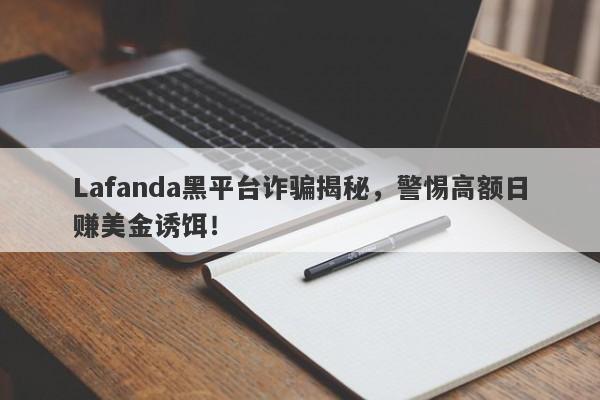 Lafanda黑平台诈骗揭秘，警惕高额日赚美金诱饵！