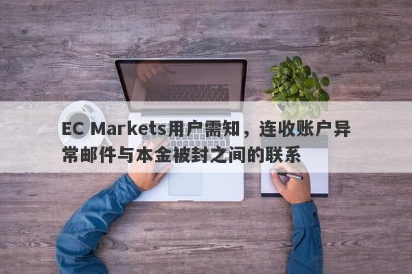 EC Markets用户需知，连收账户异常邮件与本金被封之间的联系